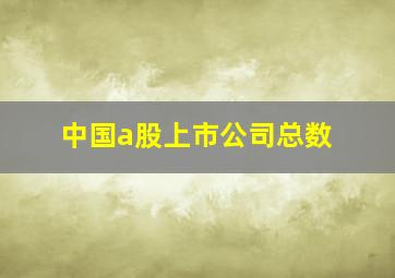 中国a股上市公司总数