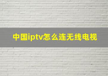 中国iptv怎么连无线电视