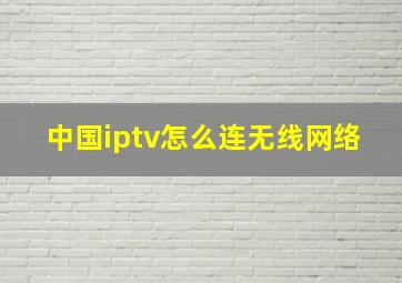 中国iptv怎么连无线网络