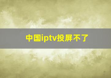 中国iptv投屏不了