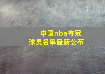 中国nba夺冠球员名单最新公布