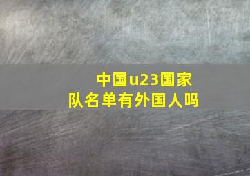 中国u23国家队名单有外国人吗