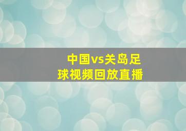 中国vs关岛足球视频回放直播