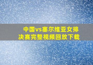 中国vs塞尔维亚女排决赛完整视频回放下载