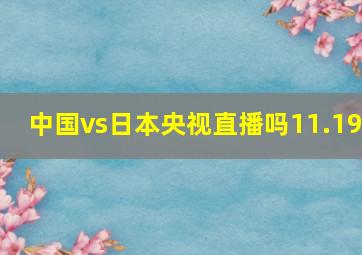 中国vs日本央视直播吗11.19