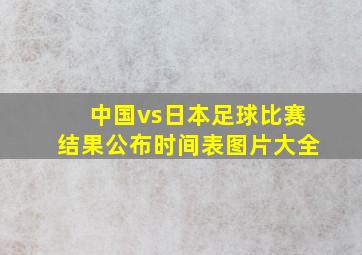 中国vs日本足球比赛结果公布时间表图片大全