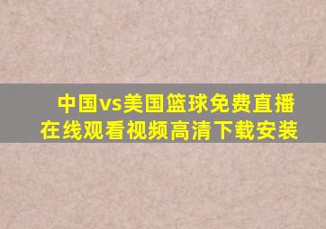 中国vs美国篮球免费直播在线观看视频高清下载安装