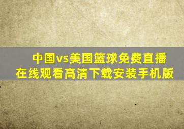 中国vs美国篮球免费直播在线观看高清下载安装手机版