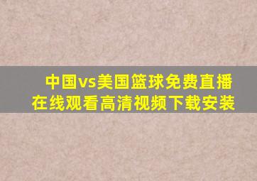 中国vs美国篮球免费直播在线观看高清视频下载安装