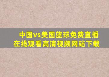 中国vs美国篮球免费直播在线观看高清视频网站下载