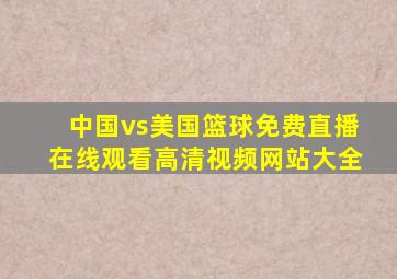 中国vs美国篮球免费直播在线观看高清视频网站大全