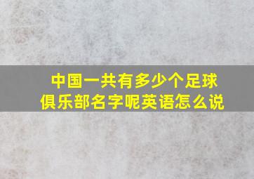 中国一共有多少个足球俱乐部名字呢英语怎么说