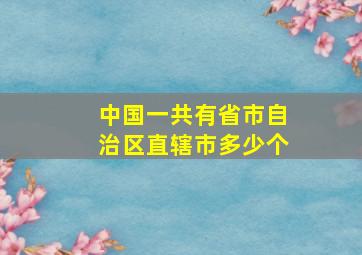 中国一共有省市自治区直辖市多少个