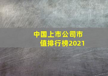 中国上市公司市值排行榜2021