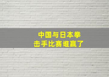 中国与日本拳击手比赛谁赢了