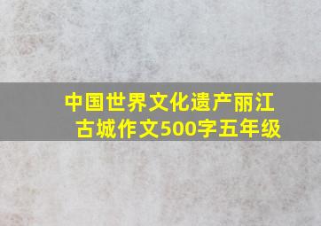 中国世界文化遗产丽江古城作文500字五年级