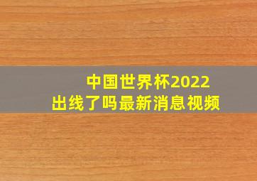 中国世界杯2022出线了吗最新消息视频