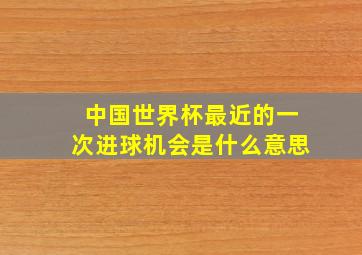 中国世界杯最近的一次进球机会是什么意思