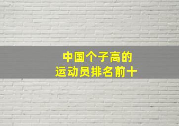 中国个子高的运动员排名前十