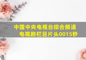 中国中央电视台综合频道电视剧栏目片头0015秒