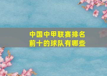 中国中甲联赛排名前十的球队有哪些