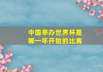 中国举办世界杯是哪一年开始的比赛