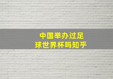 中国举办过足球世界杯吗知乎