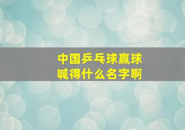 中国乒乓球赢球喊得什么名字啊