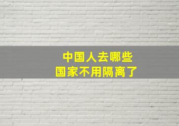 中国人去哪些国家不用隔离了