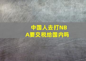 中国人去打NBA要交税给国内吗