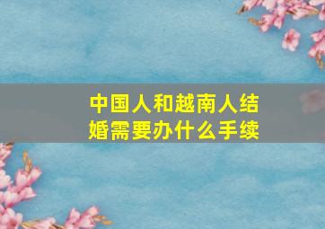 中国人和越南人结婚需要办什么手续