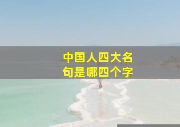 中国人四大名句是哪四个字