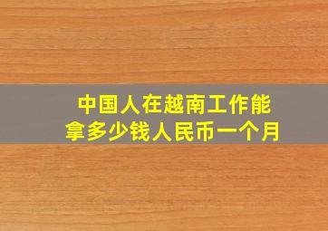 中国人在越南工作能拿多少钱人民币一个月