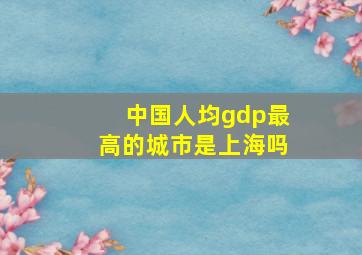 中国人均gdp最高的城市是上海吗