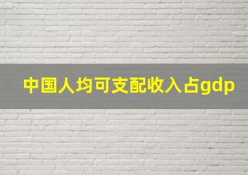 中国人均可支配收入占gdp