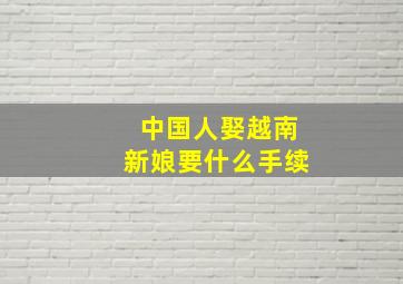 中国人娶越南新娘要什么手续