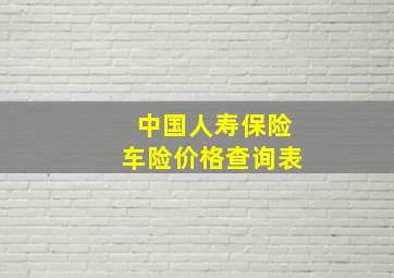 中国人寿保险车险价格查询表