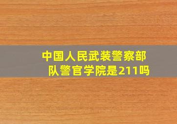 中国人民武装警察部队警官学院是211吗