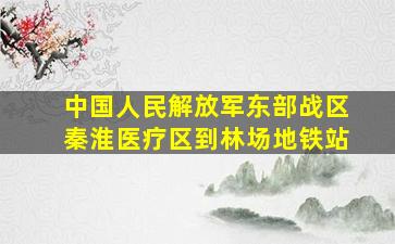 中国人民解放军东部战区秦淮医疗区到林场地铁站