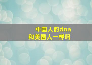 中国人的dna和美国人一样吗