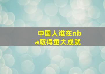 中国人谁在nba取得重大成就