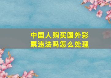 中国人购买国外彩票违法吗怎么处理