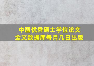 中国优秀硕士学位论文全文数据库每月几日出版