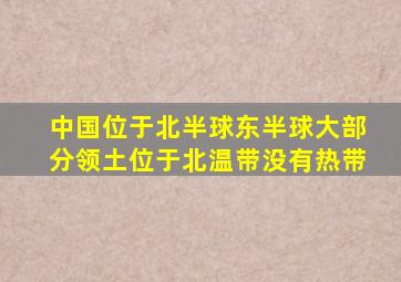 中国位于北半球东半球大部分领土位于北温带没有热带