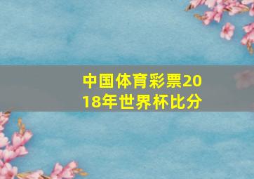 中国体育彩票2018年世界杯比分