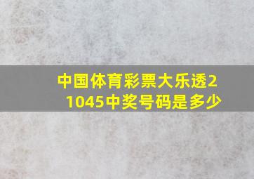 中国体育彩票大乐透21045中奖号码是多少