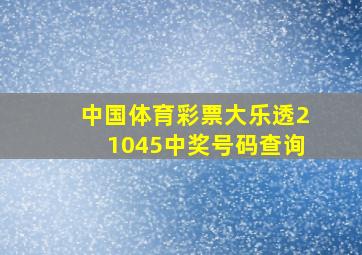 中国体育彩票大乐透21045中奖号码查询