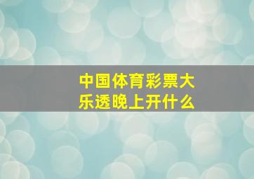 中国体育彩票大乐透晚上开什么