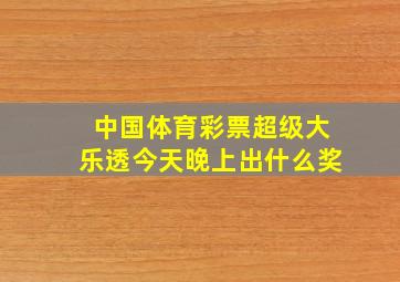 中国体育彩票超级大乐透今天晚上出什么奖