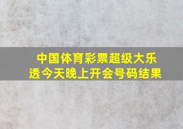 中国体育彩票超级大乐透今天晚上开会号码结果